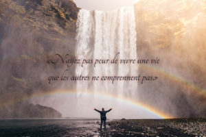 "N'ayez pas peur de vivre une vie que les autres ne comprennent pas."